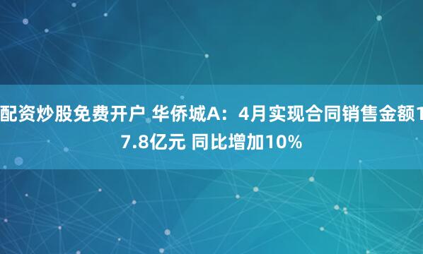 配资炒股免费开户 华侨城A：4月实现合同销售金额17.8亿元 同比增加10%