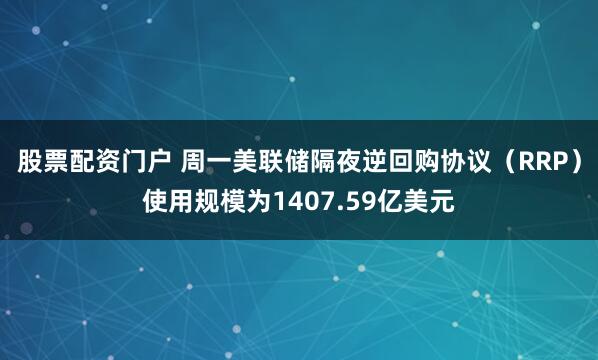 股票配资门户 周一美联储隔夜逆回购协议（RRP）使用规模为1407.59亿美元