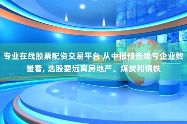 专业在线股票配资交易平台 从中报预告续亏企业数量看, 选股要远离房地产、煤炭和钢铁